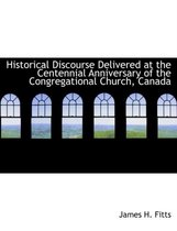 Historical Discourse Delivered at the Centennial Anniversary of the Congregational Church, Canada