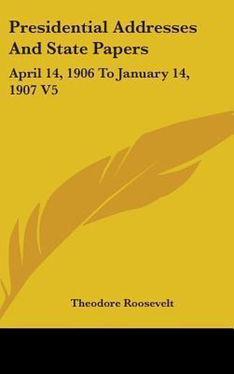 Presidential Addresses And State Papers van Theodore Roosevelt, Iv