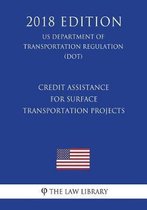 Credit Assistance for Surface Transportation Projects (Us Department of Transportation Regulation) (Dot) (2018 Edition)