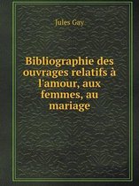 Bibliographie des ouvrages relatifs a l'amour, aux femmes, au mariage