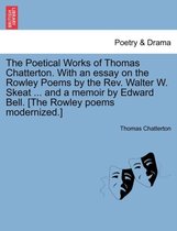 The Poetical Works of Thomas Chatterton. with an Essay on the Rowley Poems by the REV. Walter W. Skeat ... and a Memoir by Edward Bell. [The Rowley Poems Modernized.]