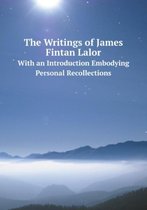 The Writings of James Fintan Lalor With an Introduction Embodying Personal Recollections