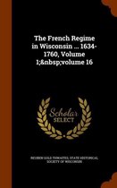 The French Regime in Wisconsin ... 1634-1760, Volume 1; Volume 16