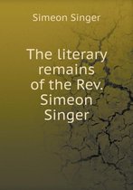 The literary remains of the Rev. Simeon Singer
