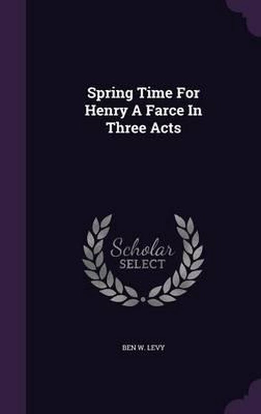 Bol Com Spring Time For Henry A Farce In Three Acts Ben W Levy Boeken Bol Com Spring Time For Henry A Farce In Three Acts Ben W Levy Boeken