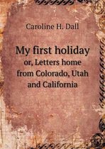 My first holiday or, Letters home from Colorado, Utah and California