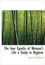 The Four Epochs of Woman's Life a Study in Hygiene