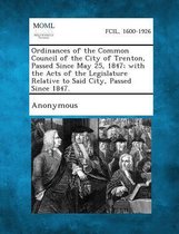 Ordinances of the Common Council of the City of Trenton, Passed Since May 25, 1847; With the Acts of the Legislature Relative to Said City, Passed Sin