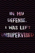 In my defense, I was left Unsupervised