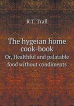 The hygeian home cook-book Or, Healthful and palatable food without condiments