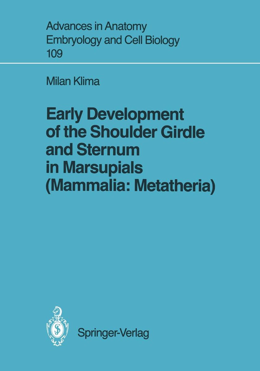 Advances in Anatomy, Embryology and Cell Biology 109 - Early Development of the Shoulder Girdle and Sternum in Marsupials (Mammalia: Metatheria) - Milan Klima