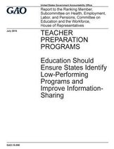 Teacher Preparation Programs Education Should Ensure States Identify Low-Performing Programs and Improve Information-Sharing