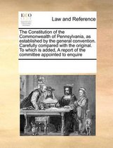 Constitution of the Commonwealth of Pennsylvanias Established by the General Convention. Carefully Compared with the Original. to Which Is Added