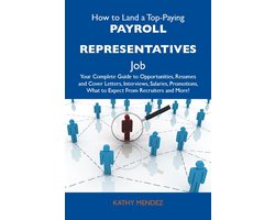 How to Land a Top-Paying Payroll representatives Job: Your Complete Guide to Opportunities, Resumes and Cover Letters, Interviews, Salaries, Promotions, What to Expect From Recruiters and More