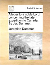 A Letter to a Noble Lord, Concerning the Late Expedition to Canada. by Jer. Dummer.
