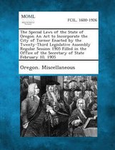 The Special Laws of the State of Oregon an ACT to Incorporate the City of Turner Enacted by the Twenty-Third Legislative Assembly Regular Session 1905