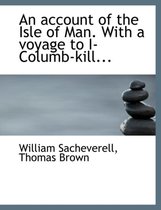 An Account of the Isle of Man. with a Voyage to I-Columb-Kill...