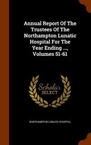 Annual Report of the Trustees of the Northampton Lunatic Hospital for the Year Ending ..., Volumes 51-61