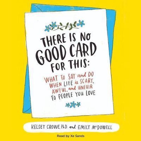 There Is No Good Card for This: What to Say and Do When Life Is Scary, Awful, and Unfair to People You Love