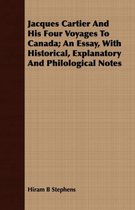 Jacques Cartier And His Four Voyages To Canada; An Essay, With Historical, Explanatory And Philological Notes