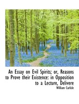 An Essay on Evil Spirits; Or, Reasons to Prove Their Existence