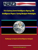 21st Century Central Intelligence Agency (CIA) Intelligence Papers: Curing Analytic Pathologies - Pathways to Improved Intelligence Analysis