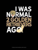 I Was Normal 2 Golden Retrievers Ago: Composition Notebook