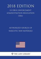 Authorized Sources of Narcotic Raw Materials (Us Drug Enforcement Administration Regulation) (Dea) (2018 Edition)
