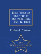 New York in the War of the Rebellion, 1861 to 1865 - War College Series