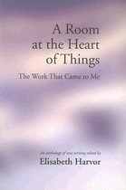 A Room At The Heart Of Things: The Work That Came To Me