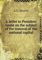 A letter to President Grant on the subject of the removal of the national capital