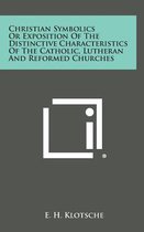 Christian Symbolics or Exposition of the Distinctive Characteristics of the Catholic, Lutheran and Reformed Churches