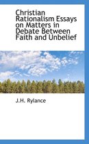 Christian Rationalism Essays on Matters in Debate Between Faith and Unbelief