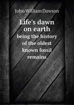 Life's dawn on earth being the history of the oldest known fossil remains
