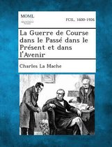 La Guerre de Course Dans Le Passe Dans Le Present Et Dans L'Avenir