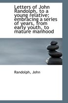 Letters of John Randolph, to a Young Relative; Embracing a Series of Years, from Early Youth, to Mat