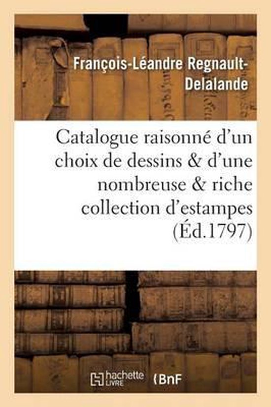 Catalogue Raisonn� d'Un Choix Pr�cieux de Dessins Et d'Une Nombreuse Et Riche Collection d'Estampes