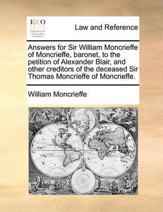 Answers for Sir William Moncrieffe of Moncrieffe, Baronet, to the Petition of Alexander Blair, and Other Creditors of the Deceased Sir Thomas...