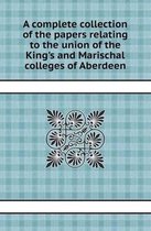 A Complete Collection of the Papers Relating to the Union of the King's and Marischal Colleges of Aberdeen