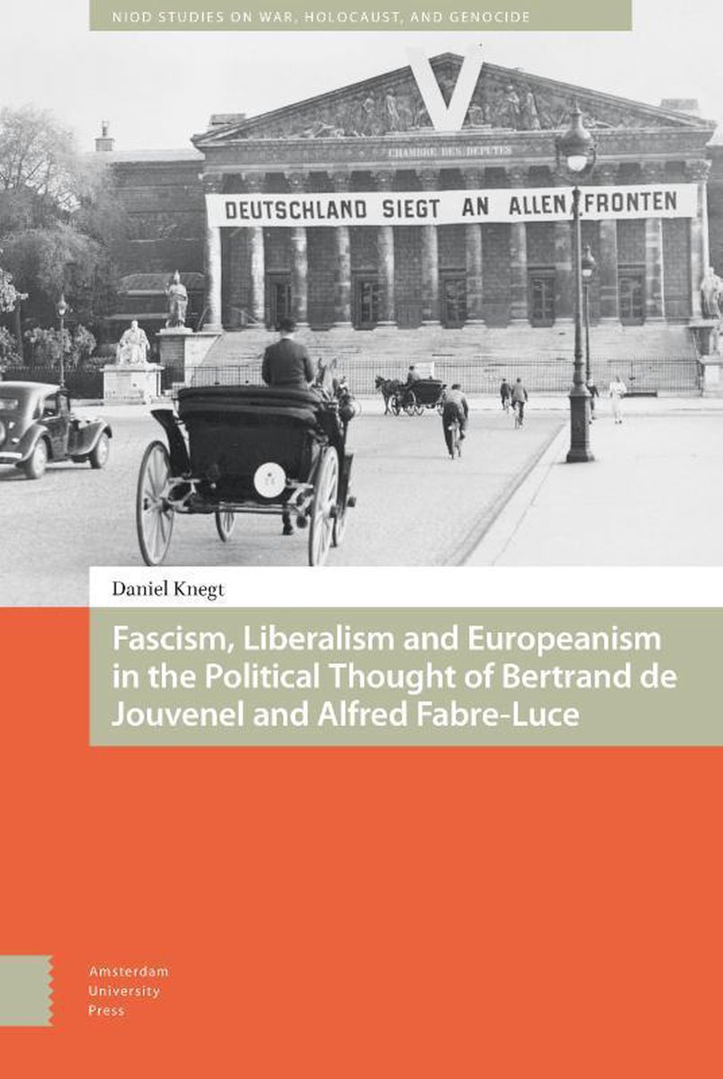 Fascism, liberalism and Europeanism in the political thought of Bertrand de Jouvenel and Alfred Fabre-Luce - Daniel Knegt