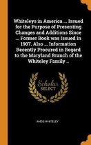 Whiteleys in America ... Issued for the Purpose of Presenting Changes and Additions Since ... Former Book Was Issued in 1907. Also ... Information Recently Procured in Regard to th