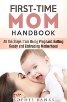 Motherhood & Childbirth - First-Time Mom Handbook: All the Steps from Being Pregnant, Getting Ready and Embracing Motherhood