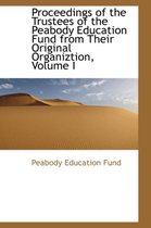 Proceedings of the Trustees of the Peabody Education Fund from Their Original Organiztion, Volume I