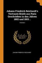 Johann Friedrich Reichardt's Vertraute Briefe Aus Paris Geschrieben in Den Jahren 1802 Und 1803 ..; Volume 2