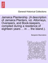 Jamaica Plantership. (a Description of Jamaica Planters, Viz. Attorneys, Overseers, and Book-Keepers, ... Compiled During a Residence of Eighteen Years ... in ... the Island.).