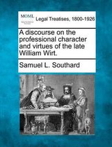 A Discourse on the Professional Character and Virtues of the Late William Wirt.