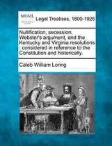 Nullification, Secession, Webster's Argument, and the Kentucky and Virginia Resolutions