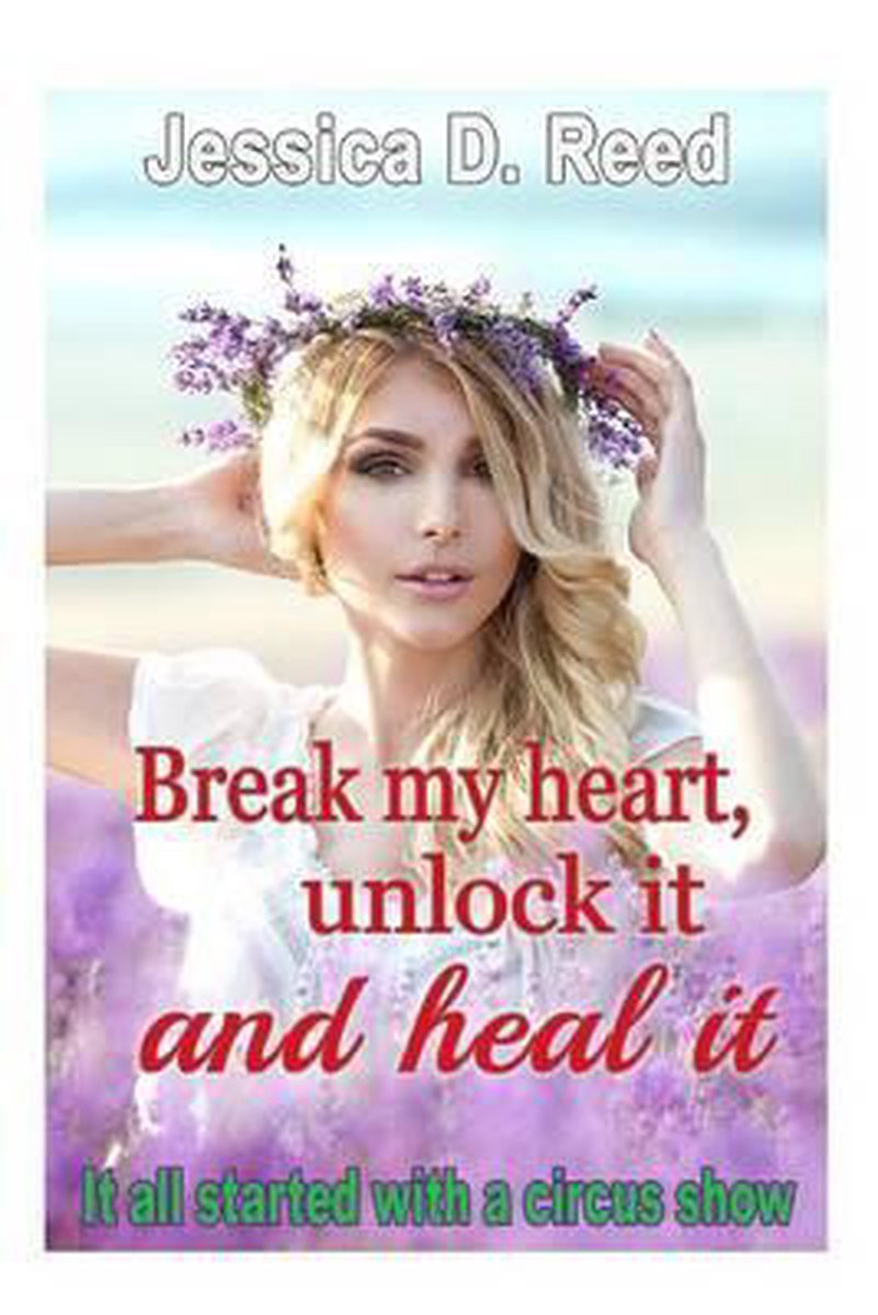 Break My Heart, Unlock It And Heal It- Break My Heart, Unlock It And Heal It Books 1 It All Started With A Circus Show van Jessica D. Reed