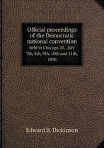 Official proceedings of the Democratic national convention held in Chicago, Ill., July 7th, 8th, 9th, 10th and 11th, 1896