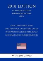 Regulatory Capital Rules - Implementation of Risk-Based Capital Surcharges for Global Systemically Important Bank Holding Companies (Us Federal Reserve System Regulation) (Frs) (2018 Edition)